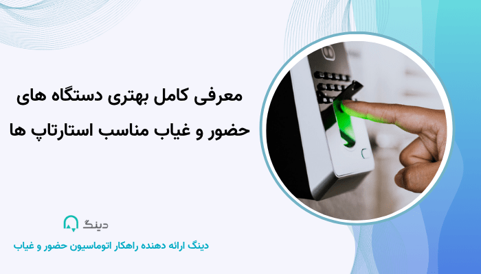 معرفی کامل بهتری دستگاه های حضور و غیاب مناسب استارتاپ ها